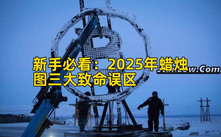 新手必看：2025年蜡烛图三大致命误区插图