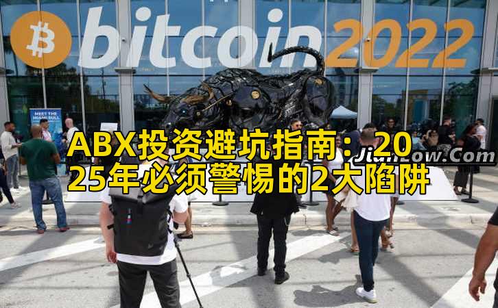 ABX投资避坑指南：2025年必须警惕的2大陷阱插图