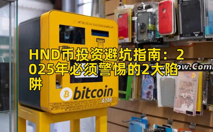HND币投资避坑指南:2025年必须警惕的2大陷阱插图 HND币投资避坑指南:2025年必须警惕的2大陷阱插图