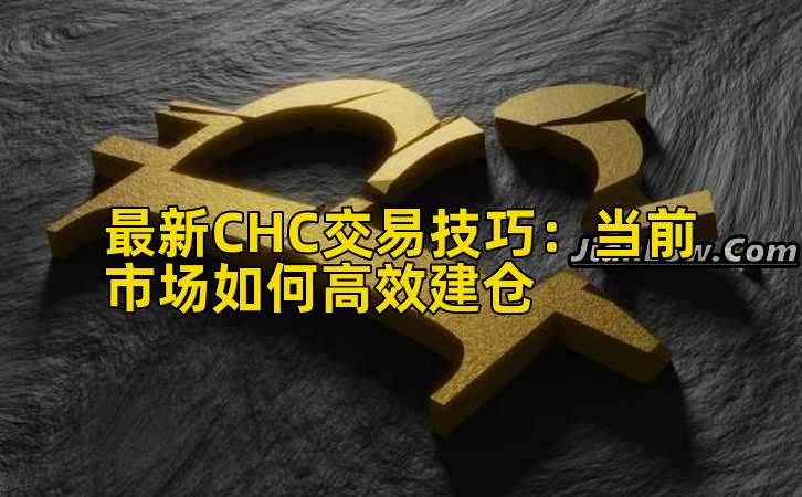 最新CHC交易技巧：当前市场如何高效建仓插图