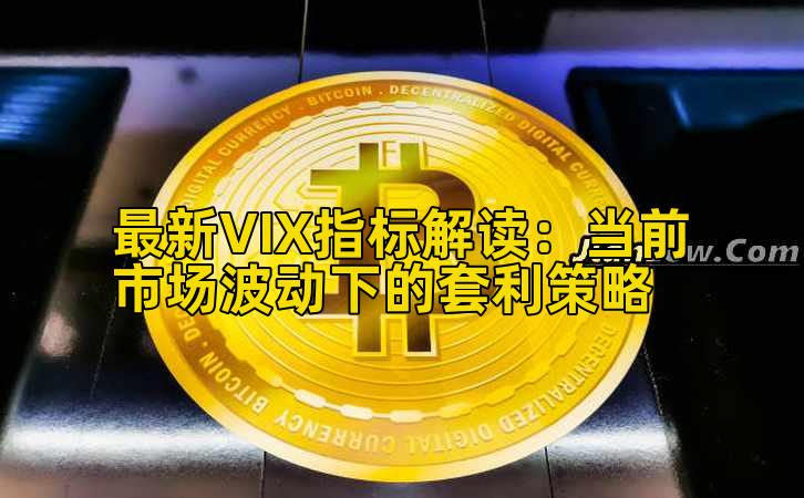 最新VIX指标解读:当前市场波动下的套利策略插图 最新VIX指标解读:当前市场波动下的套利策略插图
