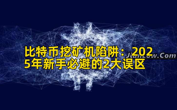 比特币挖矿机陷阱:2025年新手必避的2大误区插图 比特币挖矿机陷阱:2025年新手必避的2大误区插图