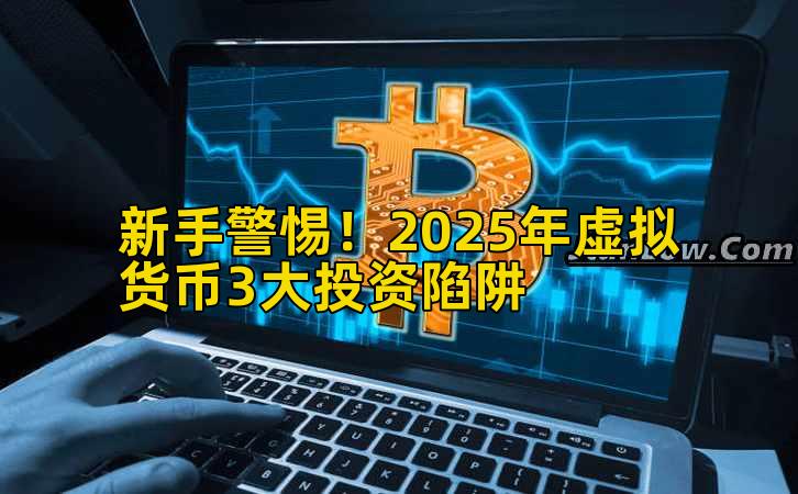 新手警惕!2025年虚拟货币3大投资陷阱插图 新手警惕!2025年虚拟货币3大投资陷阱插图