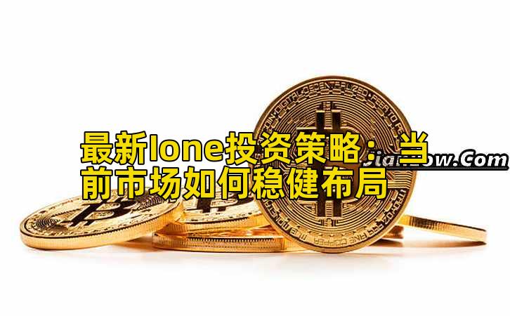 最新Ione投资策略：当前市场如何稳健布局插图