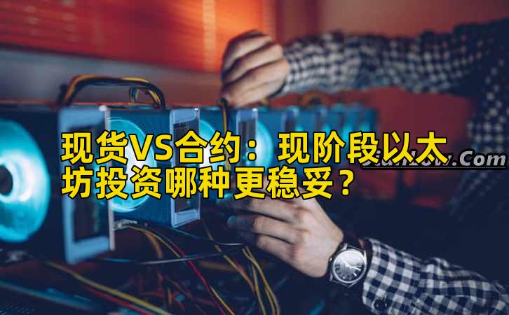 现货VS合约：现阶段以太坊投资哪种更稳妥？插图