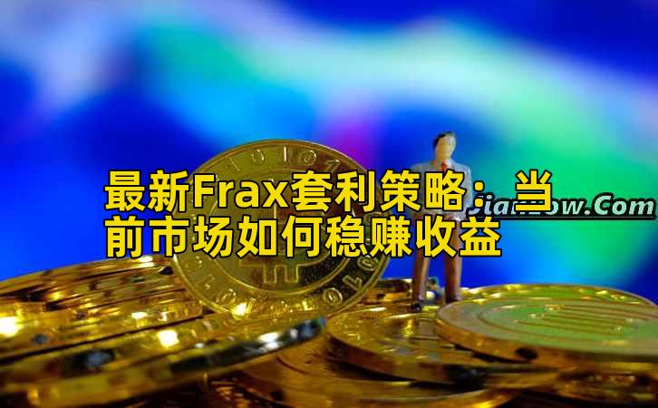最新Frax套利策略：当前市场如何稳赚收益插图