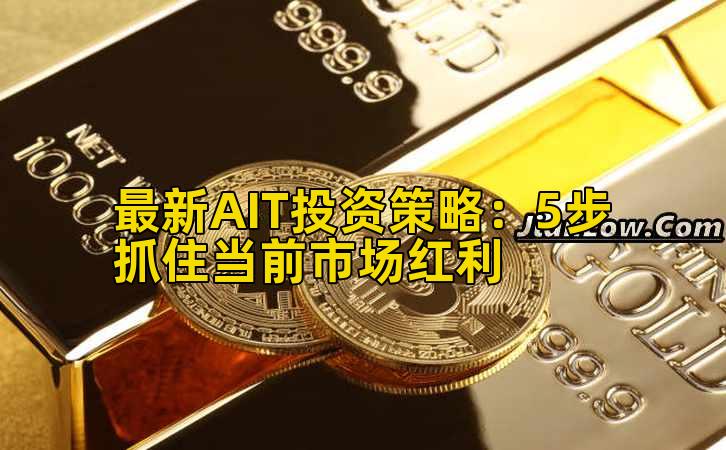 最新AIT投资策略:5步抓住当前市场红利插图 最新AIT投资策略:5步抓住当前市场红利插图