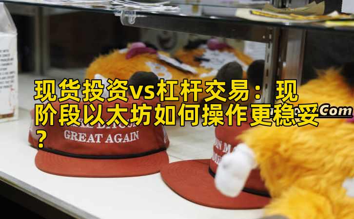 现货投资vs杠杆交易:现阶段以太坊如何操作更稳妥?插图 现货投资vs杠杆交易:现阶段以太坊如何操作更稳妥?插图