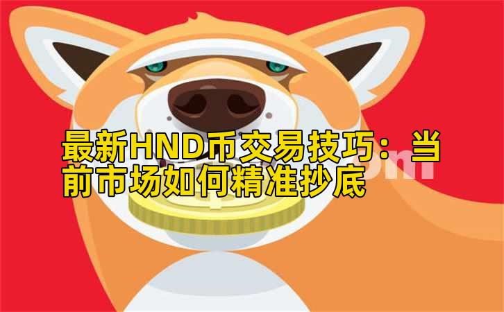 最新HND币交易技巧:当前市场如何精准抄底插图 最新HND币交易技巧:当前市场如何精准抄底插图