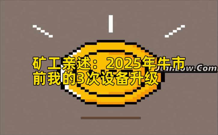 矿工亲述:2025年牛市前我的3次设备升级插图 矿工亲述:2025年牛市前我的3次设备升级插图