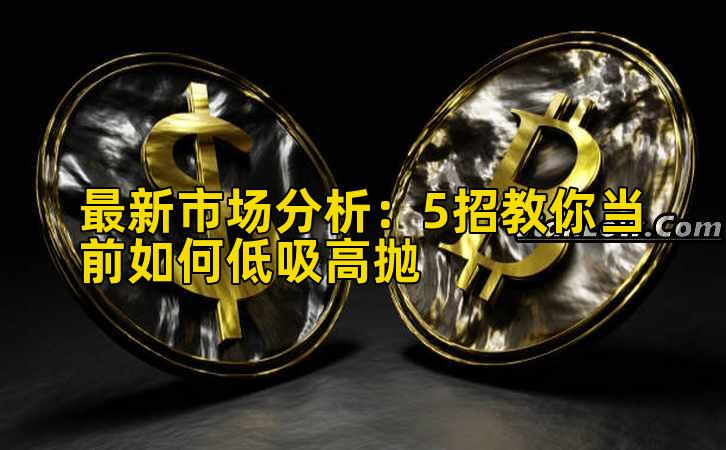 最新市场分析:5招教你当前如何低吸高抛插图 最新市场分析:5招教你当前如何低吸高抛插图