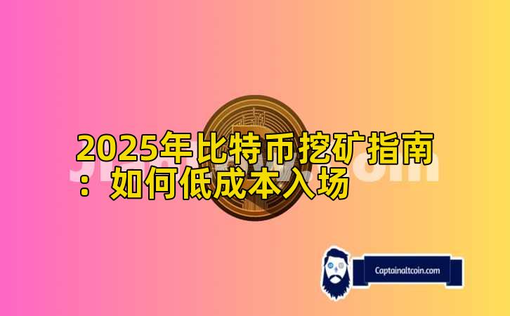 2025年比特币挖矿指南:如何低成本入场插图 2025年比特币挖矿指南:如何低成本入场插图