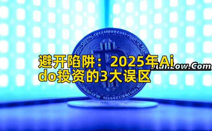 避开陷阱:2025年Aido投资的3大误区插图 避开陷阱:2025年Aido投资的3大误区插图