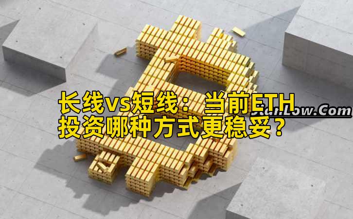 长线vs短线:当前ETH投资哪种方式更稳妥?插图 长线vs短线:当前ETH投资哪种方式更稳妥?插图