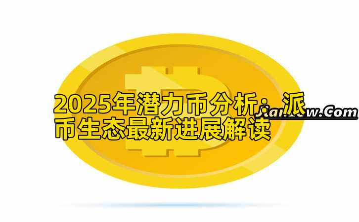 2025年潜力币分析：派币生态最新进展解读插图
