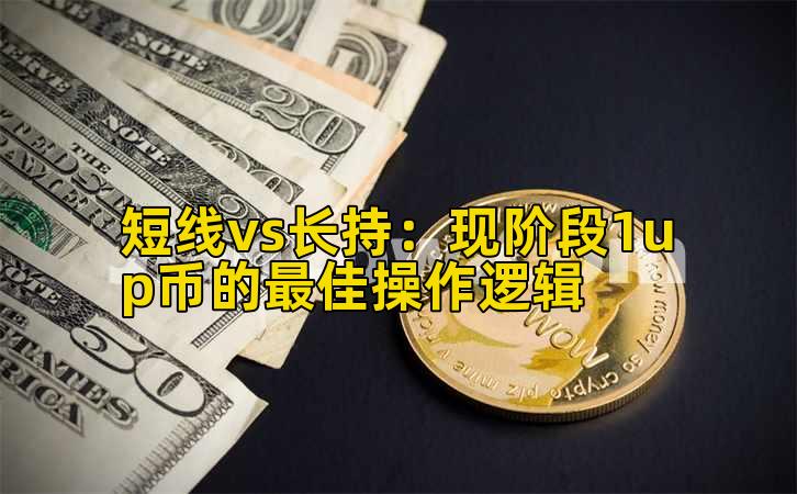 短线vs长持:现阶段1up币的最佳操作逻辑插图 短线vs长持:现阶段1up币的最佳操作逻辑插图