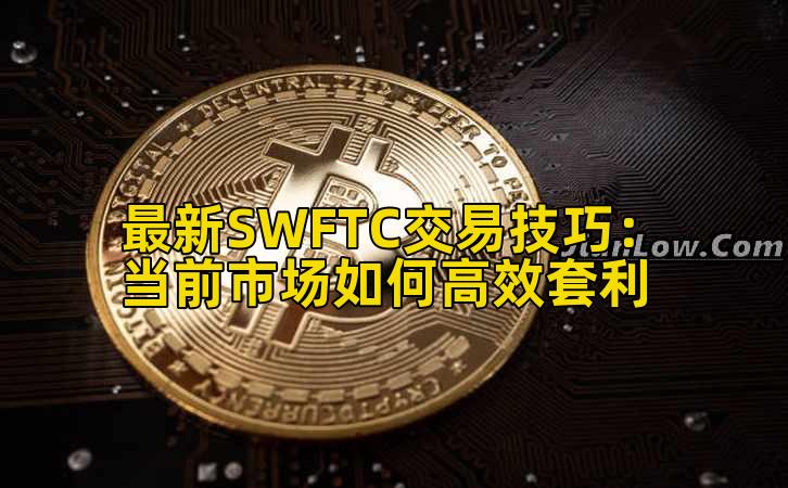 最新SWFTC交易技巧:当前市场如何高效套利插图 最新SWFTC交易技巧:当前市场如何高效套利插图