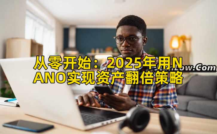 从零开始:2025年用NANO实现资产翻倍策略插图 从零开始:2025年用NANO实现资产翻倍策略插图