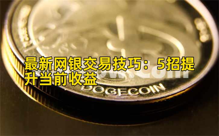 最新网银交易技巧：5招提升当前收益插图