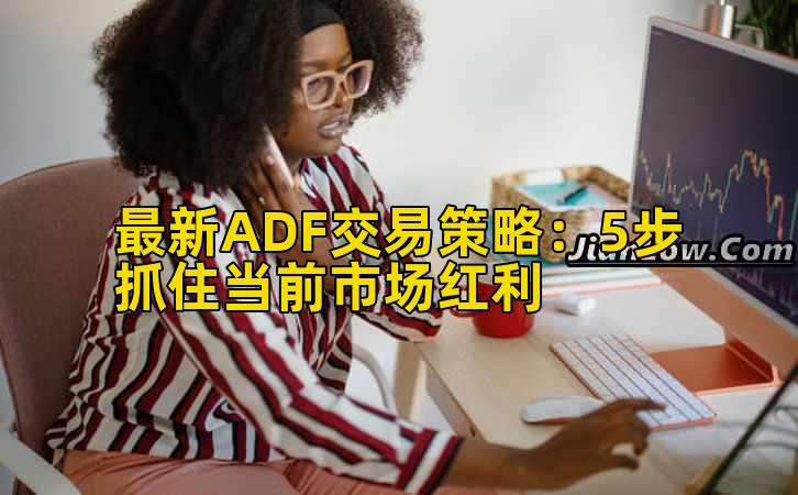 最新ADF交易策略:5步抓住当前市场红利插图 最新ADF交易策略:5步抓住当前市场红利插图