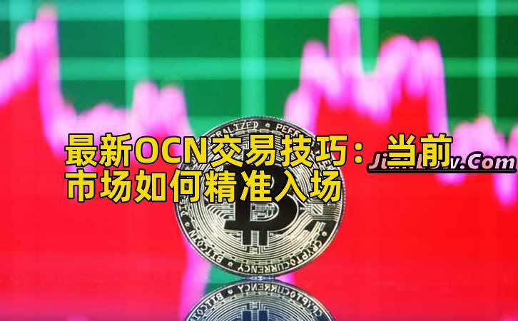 最新OCN交易技巧:当前市场如何精准入场插图 最新OCN交易技巧:当前市场如何精准入场插图