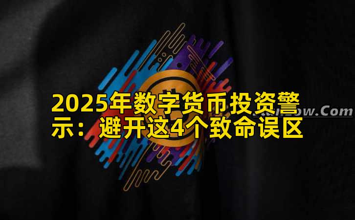 2025年数字货币投资警示:避开这4个致命误区插图 2025年数字货币投资警示:避开这4个致命误区插图