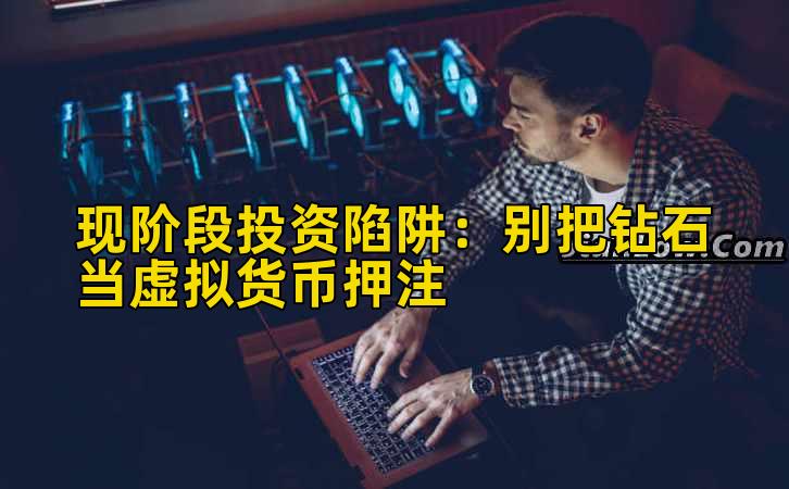 现阶段投资陷阱:别把钻石当虚拟货币押注插图 现阶段投资陷阱:别把钻石当虚拟货币押注插图