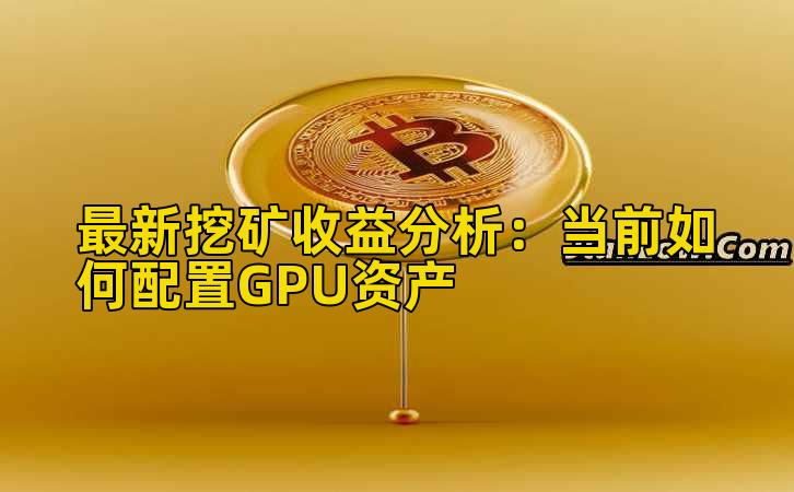 最新挖矿收益分析：当前如何配置GPU资产插图