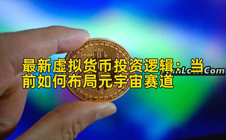 最新虚拟货币投资逻辑：当前如何布局元宇宙赛道插图