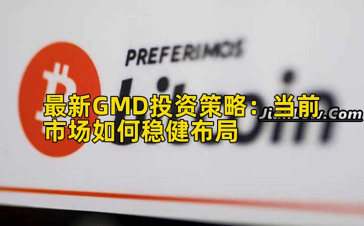 最新GMD投资策略:当前市场如何稳健布局插图 最新GMD投资策略:当前市场如何稳健布局插图