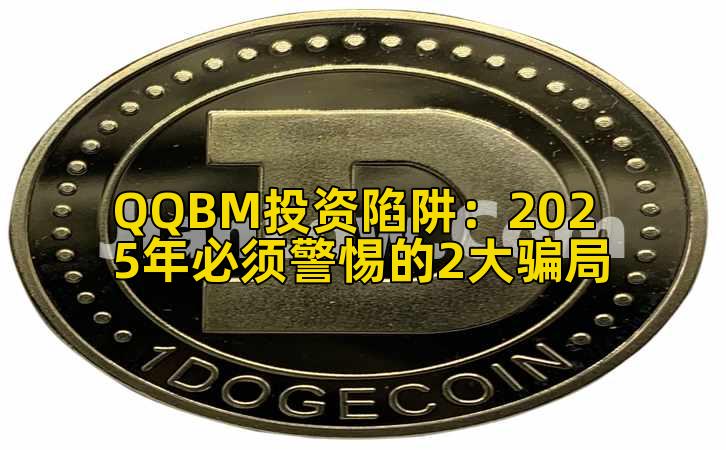 QQBM投资陷阱:2025年必须警惕的2大骗局插图 QQBM投资陷阱:2025年必须警惕的2大骗局插图