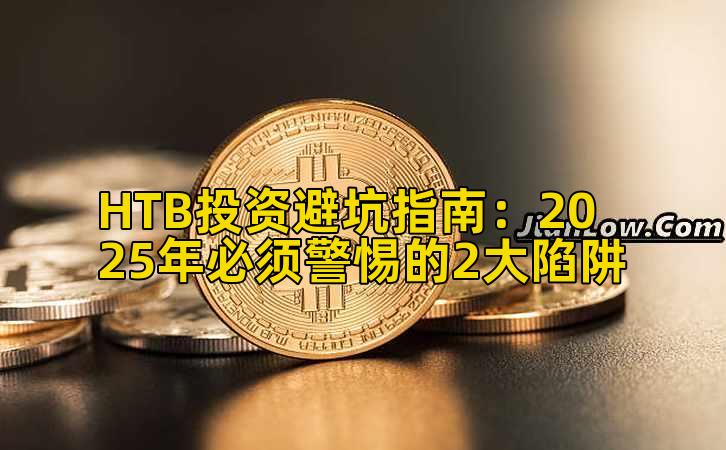 HTB投资避坑指南:2025年必须警惕的2大陷阱插图 HTB投资避坑指南:2025年必须警惕的2大陷阱插图