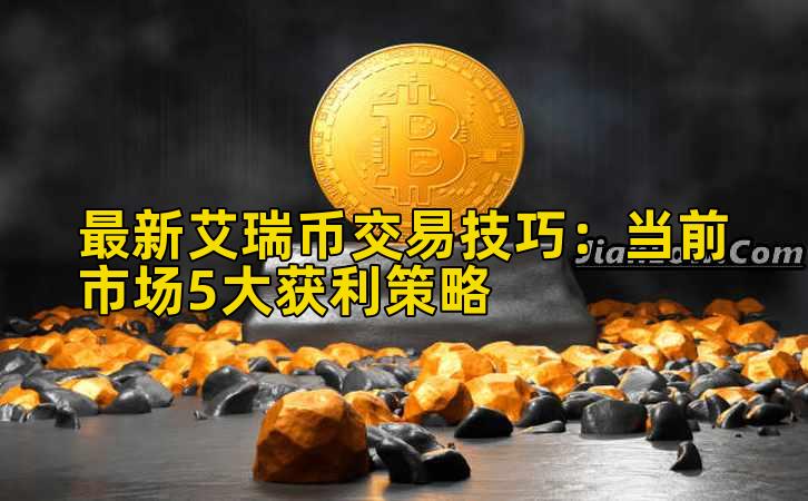 最新艾瑞币交易技巧：当前市场5大获利策略插图