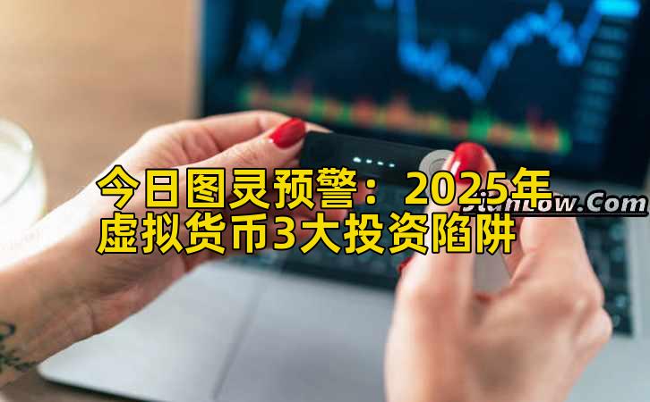 今日图灵预警:2025年虚拟货币3大投资陷阱插图 今日图灵预警:2025年虚拟货币3大投资陷阱插图