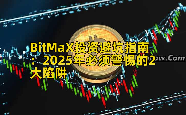 BitMaX投资避坑指南:2025年必须警惕的2大陷阱插图 BitMaX投资避坑指南:2025年必须警惕的2大陷阱插图