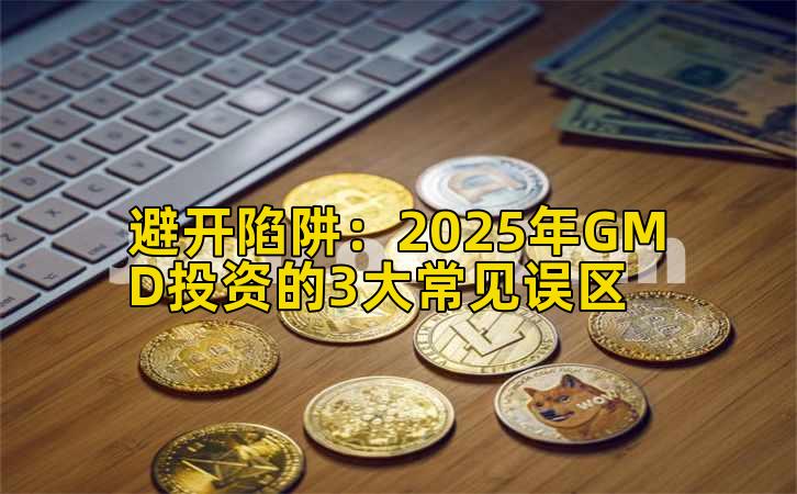 避开陷阱:2025年GMD投资的3大常见误区插图 避开陷阱:2025年GMD投资的3大常见误区插图