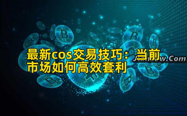 最新cos交易技巧：当前市场如何高效套利插图
