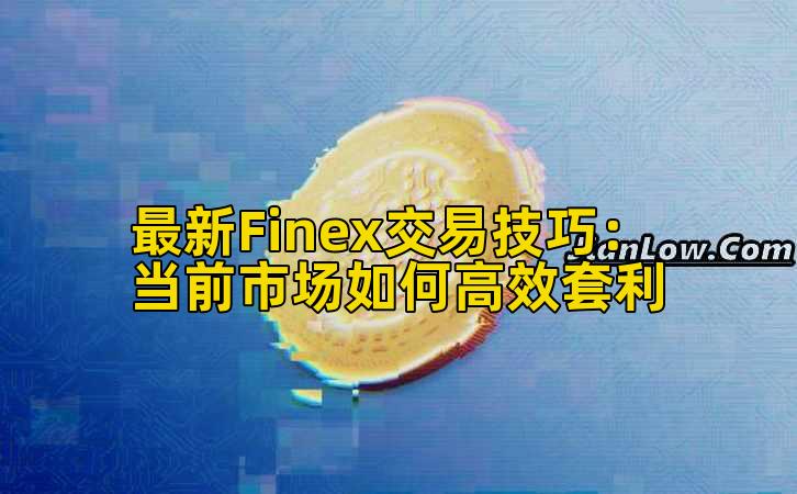 最新Finex交易技巧:当前市场如何高效套利插图 最新Finex交易技巧:当前市场如何高效套利插图