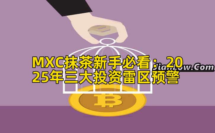 MXC抹茶新手必看:2025年三大投资雷区预警插图 MXC抹茶新手必看:2025年三大投资雷区预警插图