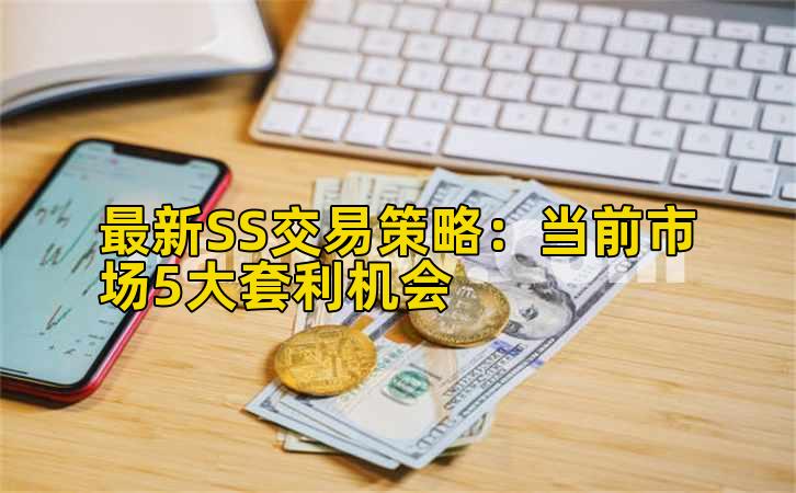 最新SS交易策略：当前市场5大套利机会插图