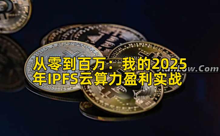 从零到百万：我的2025年IPFS云算力盈利实战插图