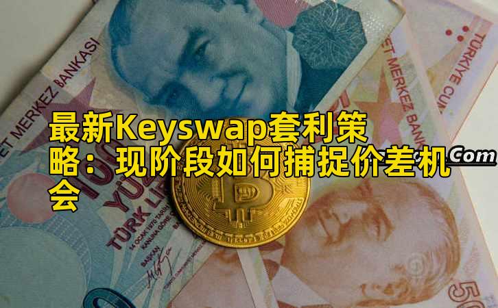 最新Keyswap套利策略:现阶段如何捕捉价差机会插图 最新Keyswap套利策略:现阶段如何捕捉价差机会插图