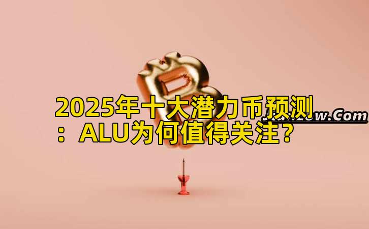 2025年十大潜力币预测:ALU为何值得关注?插图 2025年十大潜力币预测:ALU为何值得关注?插图