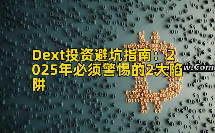 Dext投资避坑指南:2025年必须警惕的2大陷阱插图 Dext投资避坑指南:2025年必须警惕的2大陷阱插图