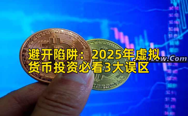 避开陷阱:2025年虚拟货币投资必看3大误区插图 避开陷阱:2025年虚拟货币投资必看3大误区插图