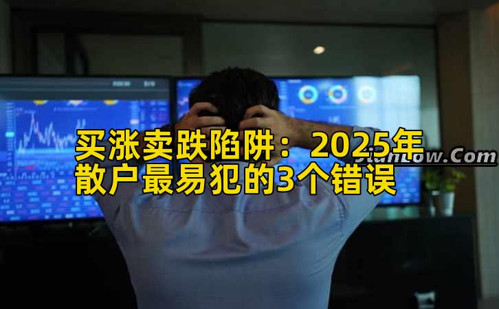 买涨卖跌陷阱：2025年散户最易犯的3个错误插图