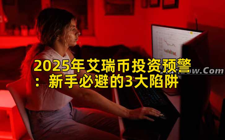 2025年艾瑞币投资预警：新手必避的3大陷阱插图