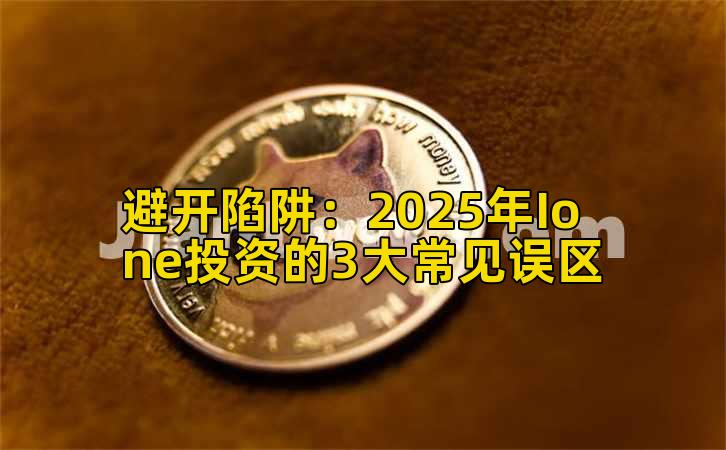 避开陷阱：2025年Ione投资的3大常见误区插图