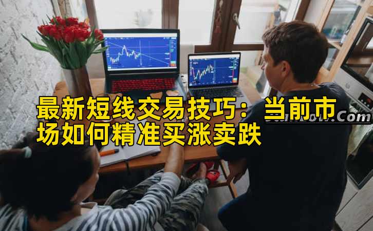 最新短线交易技巧：当前市场如何精准买涨卖跌插图