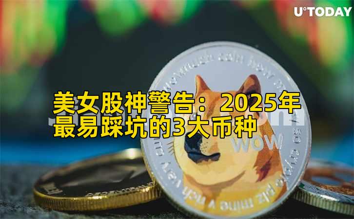 美女股神警告：2025年最易踩坑的3大币种插图